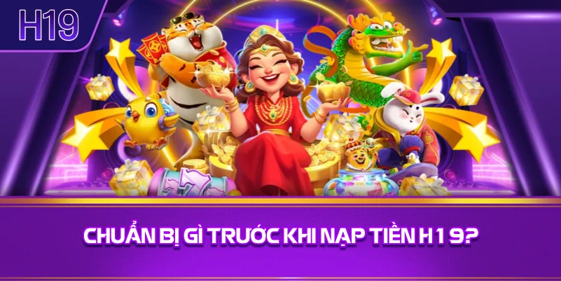 Chuẩn Bị Gì Trước Khi Nạp Tiền H19?