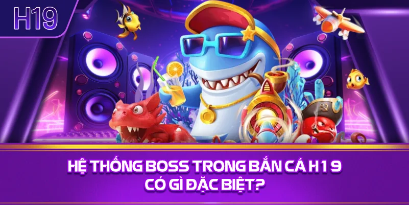 Hệ Thống Boss Trong Bắn Cá H19 Có Gì Đặc Biệt?