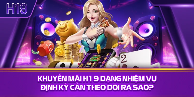 Khuyến Mãi H19 Dạng Nhiệm Vụ Định Kỳ Cần Theo Dõi Ra Sao?