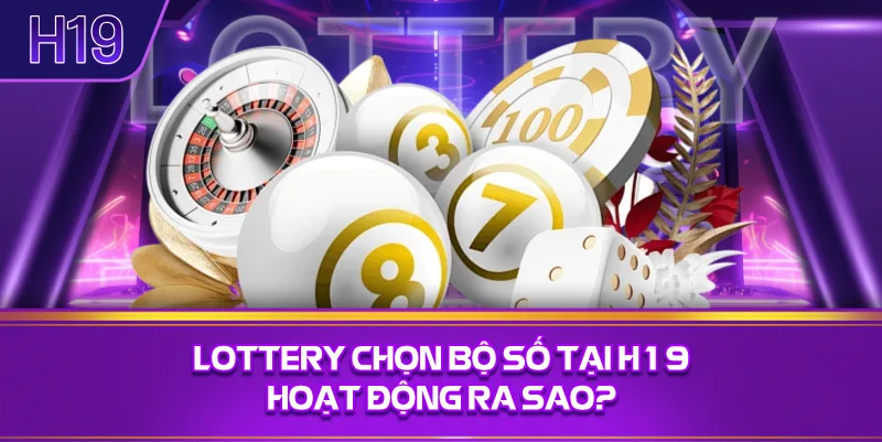 Lottery Chọn Bộ Số Tại H19 Hoạt Động Ra Sao?