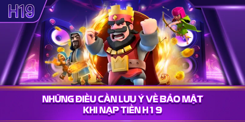Những Điều Cần Lưu Ý Về Bảo Mật Khi Nạp Tiền H19