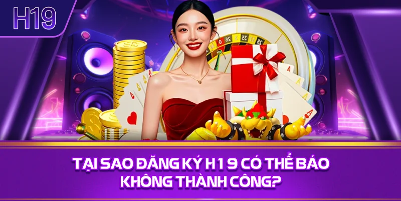 Tại Sao Đăng Ký H19 Có Thể Báo Không Thành Công?