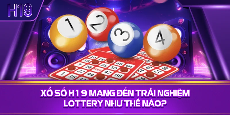 Xổ Số H19 Mang Đến Trải Nghiệm Lottery Như Thế Nào?
